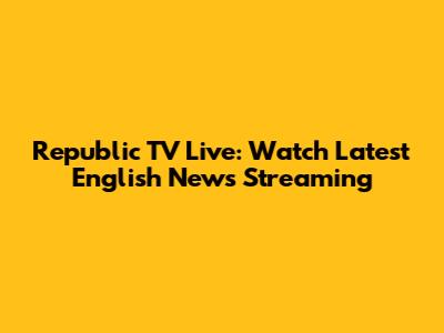 Republic TV Live: Watch Latest English News Streaming