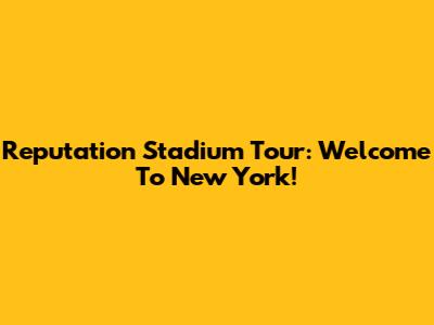 Reputation Stadium Tour: Welcome To New York!