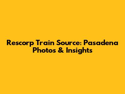 Rescorp Train Source: Pasadena Photos & Insights