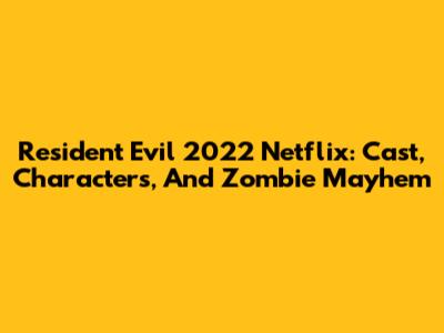Resident Evil 2022 Netflix: Cast, Characters, And Zombie Mayhem