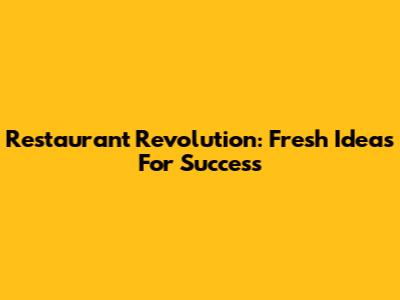 Restaurant Revolution: Fresh Ideas For Success