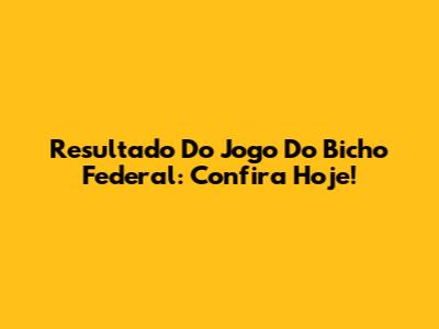 Resultado Do Jogo Do Bicho Federal: Confira Hoje!