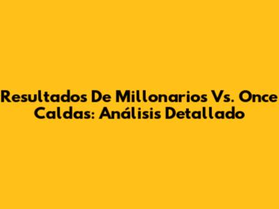 Resultados De Millonarios Vs. Once Caldas: Análisis Detallado