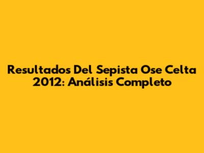 Resultados Del Sepista Ose Celta 2012: Análisis Completo