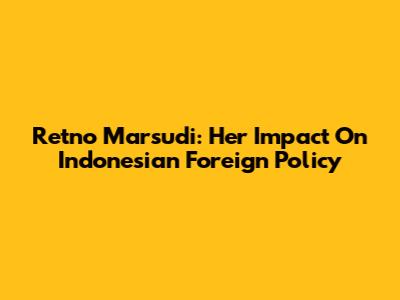 Retno Marsudi: Her Impact On Indonesian Foreign Policy