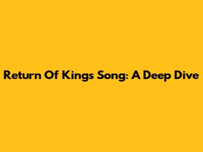 Return Of Kings Song: A Deep Dive