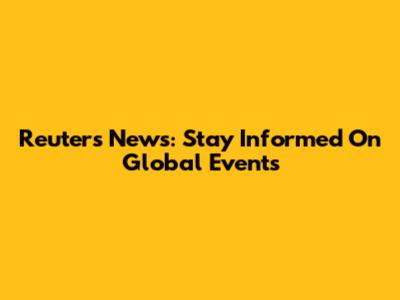 Reuters News: Stay Informed On Global Events