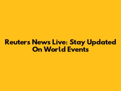 Reuters News Live: Stay Updated On World Events