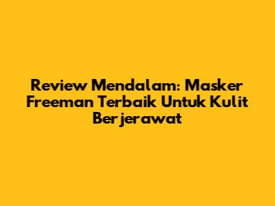 Review Mendalam: Masker Freeman Terbaik Untuk Kulit Berjerawat