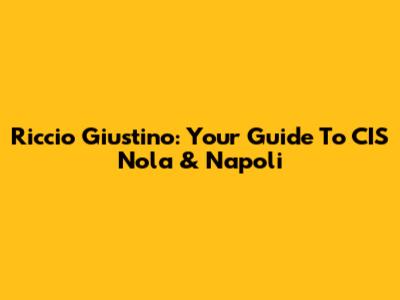 Riccio Giustino: Your Guide To CIS Nola & Napoli