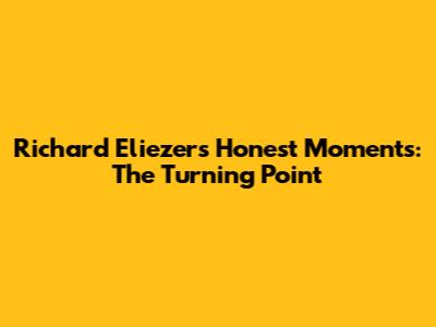 Richard Eliezer's Honest Moments: The Turning Point