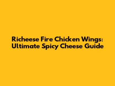 Richeese Fire Chicken Wings: Ultimate Spicy Cheese Guide