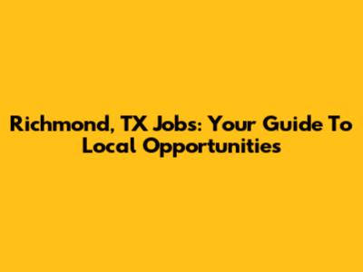 Richmond, TX Jobs: Your Guide To Local Opportunities
