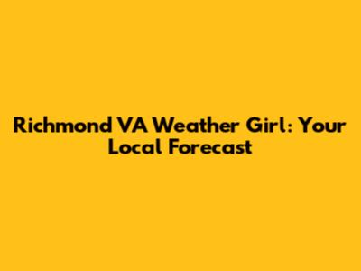 Richmond VA Weather Girl: Your Local Forecast