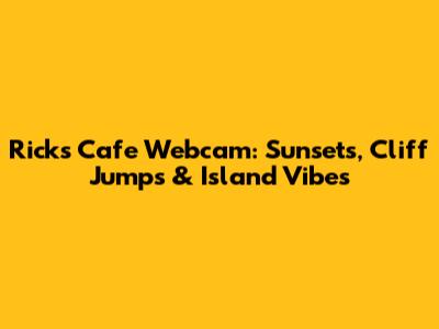 Rick's Cafe Webcam: Sunsets, Cliff Jumps & Island Vibes
