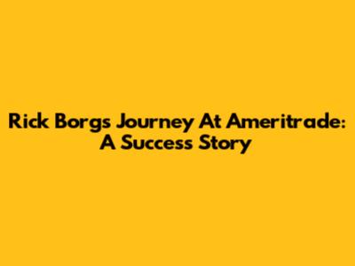 Rick Borg's Journey At Ameritrade: A Success Story