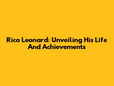 Rico Leonard: Unveiling His Life And Achievements