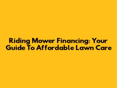 Riding Mower Financing: Your Guide To Affordable Lawn Care