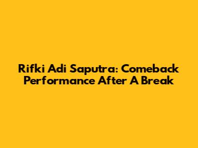 Rifki Adi Saputra: Comeback Performance After A Break