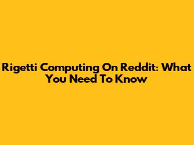 Rigetti Computing On Reddit: What You Need To Know