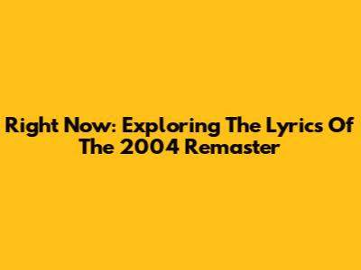 Right Now: Exploring The Lyrics Of The 2004 Remaster