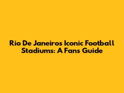 Rio De Janeiro's Iconic Football Stadiums: A Fan's Guide