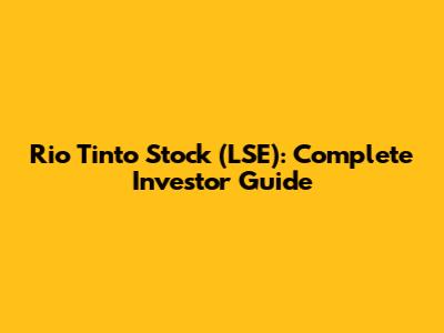 Rio Tinto Stock (LSE): Complete Investor Guide