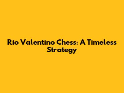 Rio Valentino Chess: A Timeless Strategy