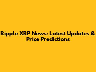 Ripple XRP News: Latest Updates & Price Predictions