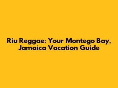 Riu Reggae: Your Montego Bay, Jamaica Vacation Guide