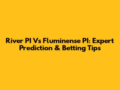 River PI Vs Fluminense PI: Expert Prediction & Betting Tips