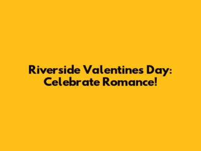 Riverside Valentine's Day: Celebrate Romance!
