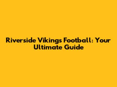 Riverside Vikings Football: Your Ultimate Guide