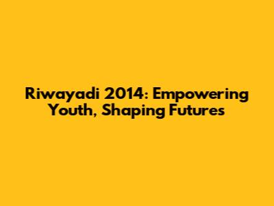 Riwayadi 2014: Empowering Youth, Shaping Futures