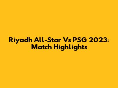 Riyadh All-Star Vs PSG 2023: Match Highlights