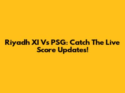 Riyadh XI Vs PSG: Catch The Live Score Updates!