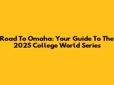 Road To Omaha: Your Guide To The 2025 College World Series