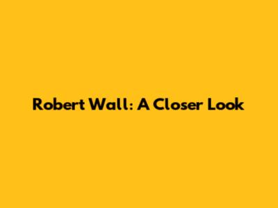 Robert Wall: A Closer Look