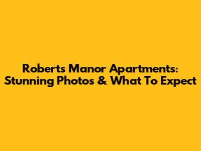 Roberts Manor Apartments: Stunning Photos & What To Expect