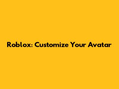 Roblox: Customize Your Avatar