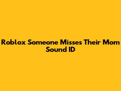Roblox "Someone Misses Their Mom" Sound ID