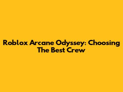 Roblox Arcane Odyssey: Choosing The Best Crew