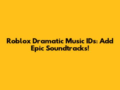 Roblox Dramatic Music IDs: Add Epic Soundtracks!