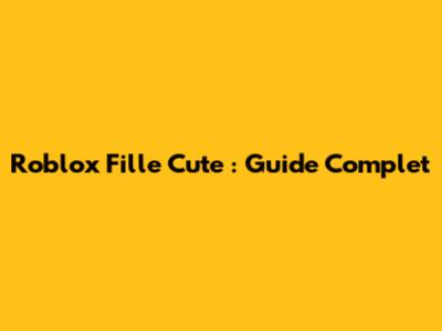 Roblox Fille Cute : Guide Complet