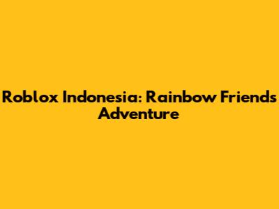 Roblox Indonesia: Rainbow Friends Adventure