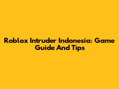 Roblox Intruder Indonesia: Game Guide And Tips