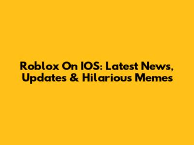 Roblox On IOS: Latest News, Updates & Hilarious Memes