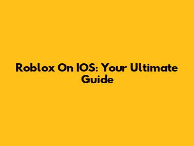Roblox On IOS: Your Ultimate Guide