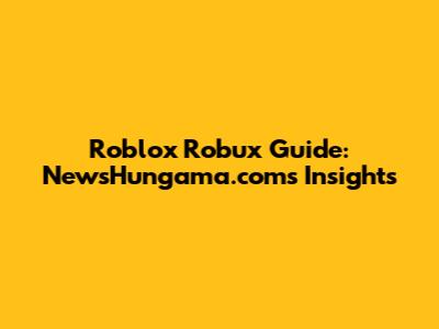 Roblox Robux Guide: NewsHungama.com's Insights