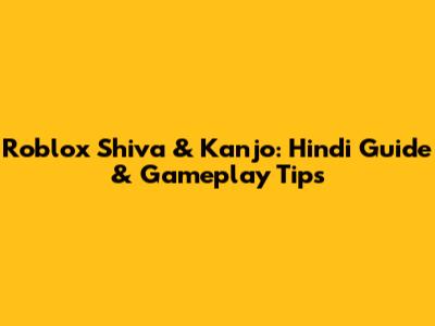 Roblox Shiva & Kanjo: Hindi Guide & Gameplay Tips